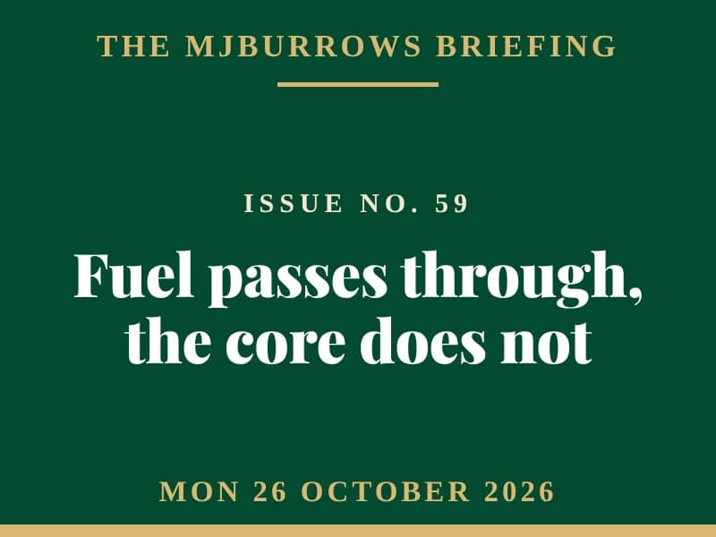 The MJBurrows Briefing, Issue No. 59, Monday 26 October 2026 — Fuel passes through, the core does not