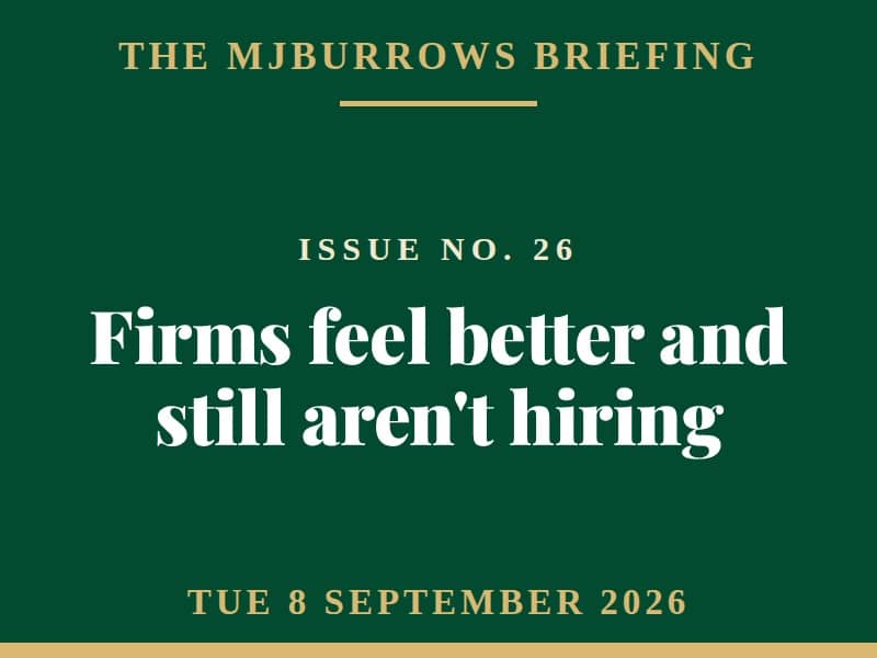 The MJBurrows Briefing, Issue No. 26, Tuesday 8 September 2026 - Firms feel better and still aren't hiring