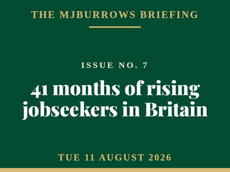 The MJBurrows Briefing, Issue No. 7, Tuesday 11 August 2026 — 41 months of rising jobseekers in Britain