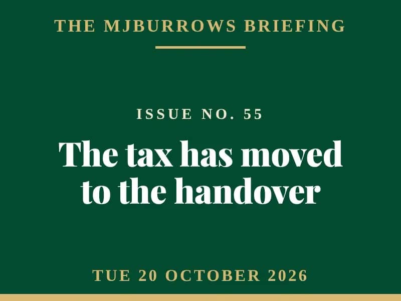 The MJBurrows Briefing, Issue No. 55, Tuesday 20 October 2026 — The tax has moved to the handover