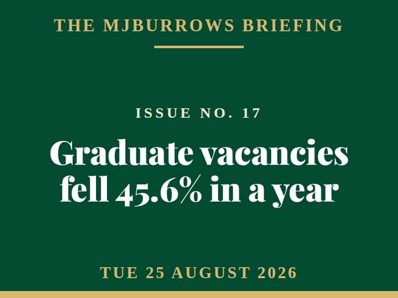 The MJBurrows Briefing, Issue No. 17, Tuesday 25 August 2026 - Graduate vacancies fell 45.6% in a year