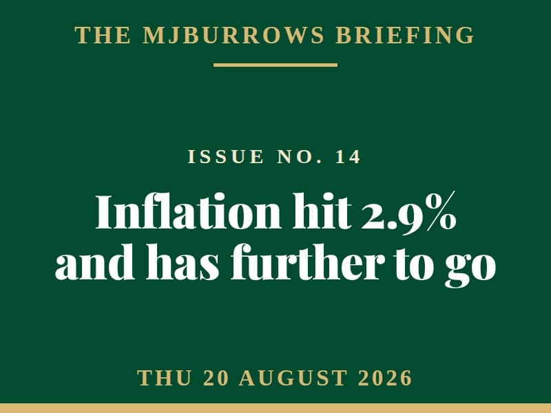 The MJBurrows Briefing, Issue No. 14, Thursday 20 August 2026 - Inflation hit 2.9% and has further to go