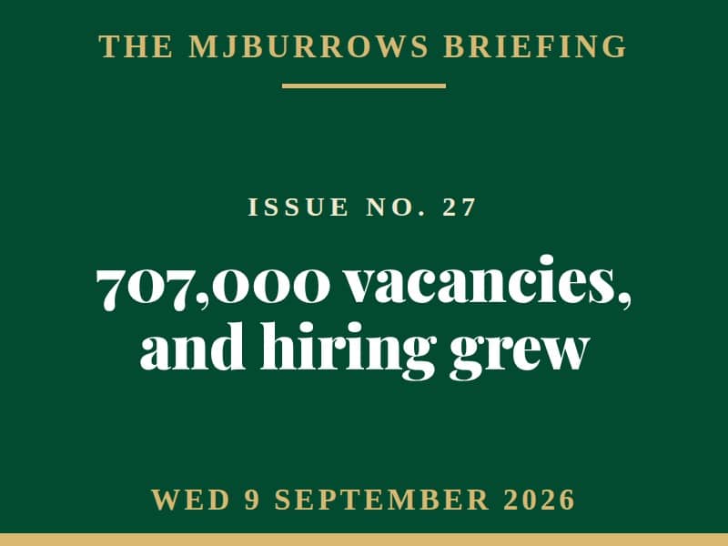 The MJBurrows Briefing, Issue No. 27, Wednesday 9 September 2026 - 707,000 vacancies, and hiring grew