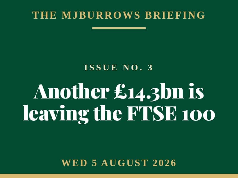The MJBurrows Briefing, Issue No. 3, Wednesday 5 August 2026 — Another £14.3bn is leaving the FTSE 100