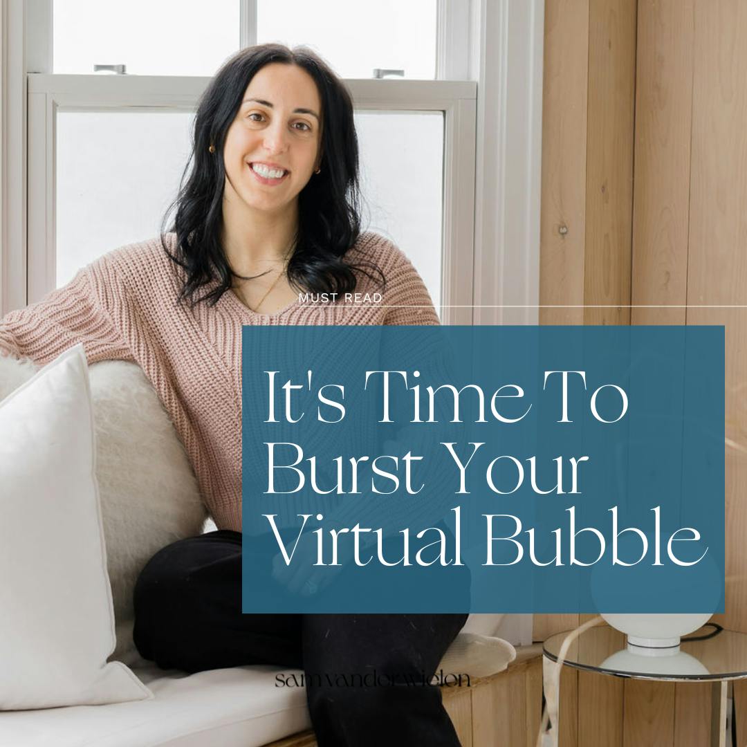 it's time to burst your virtual bubble