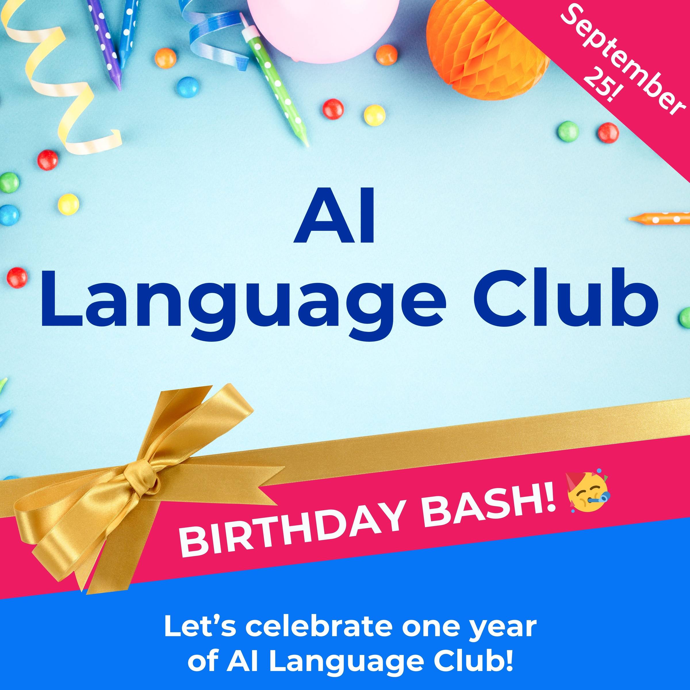square image. Blue background with party sweets and poppers. The main title reads AI Language Club. Underneath, a gold-yellow bow and pink banner that reads “Birthday Bash” with a party emoji.  At the bottom, a blue banner reads “let’s celebrate one year of AI Language Club!”.  In the top right-hand corner, “Semptermber 25"