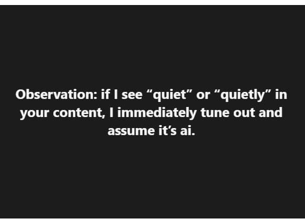Screenshot of a post that says "Observation: if I see "quiet" or "quietly" in your content, I immediately tune out and assume it's ai. 
