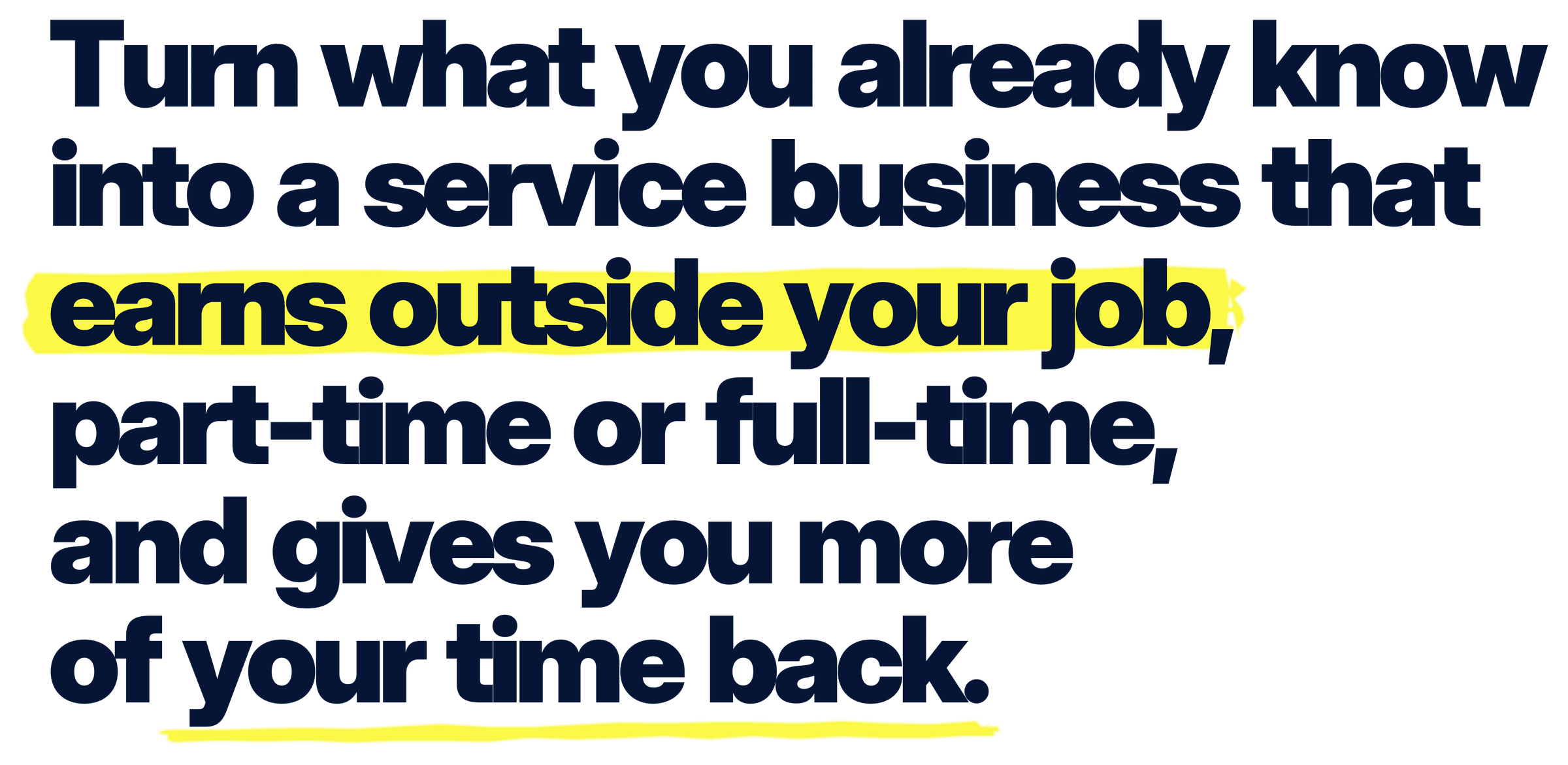Turn what you already know into a service business that earns outside your job, part-time or full-time, and gives you more of your time back.