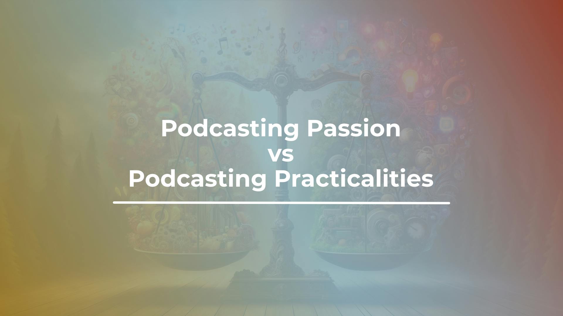 Passion vs Practicalities in Podcasting