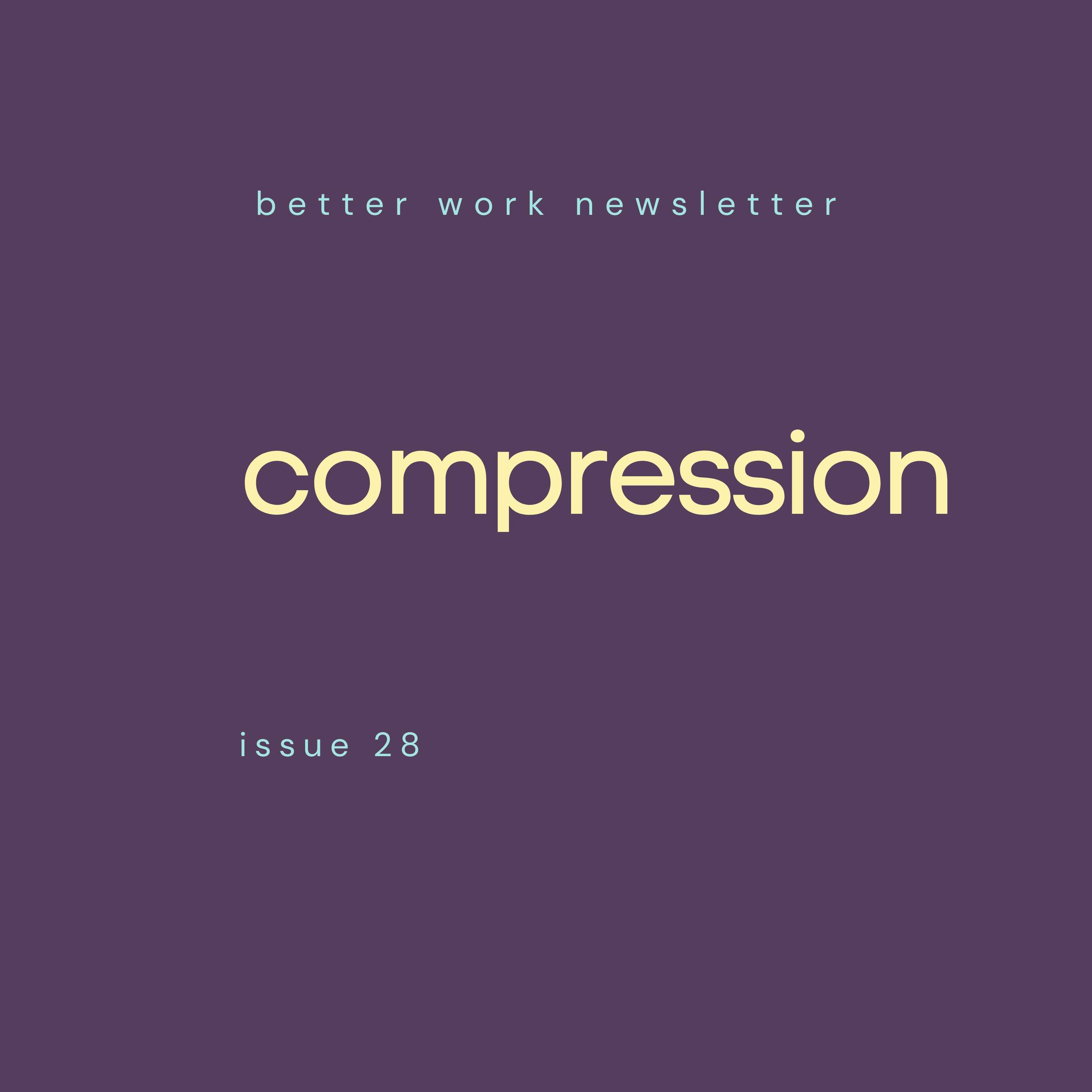 Newsletter cover with "better work newsletter" in light blue at top, "compression" in large cream text in center, and "issue 28” in light blue at bottom, all on a deep purple background.