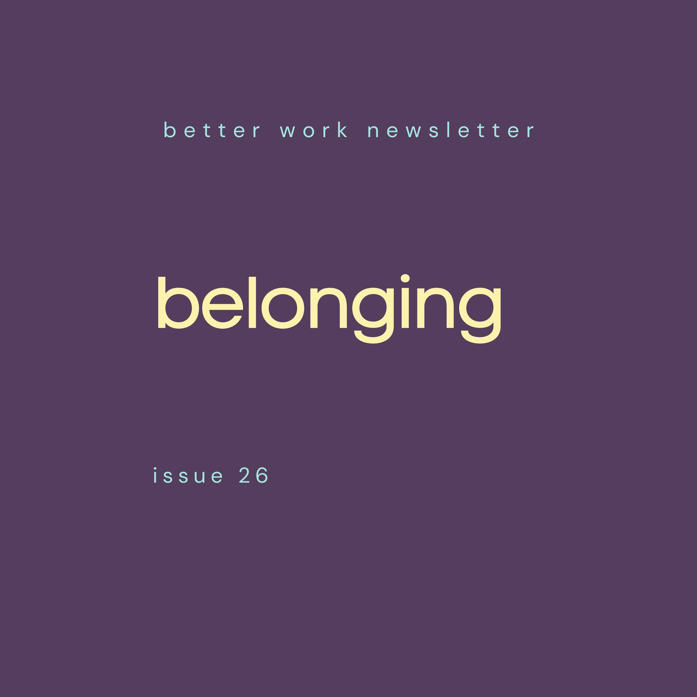 Newsletter cover with "better work newsletter" in light blue at top, "belonging" in large cream text in center, and "issue 26” in light blue at bottom, all on a deep purple background.