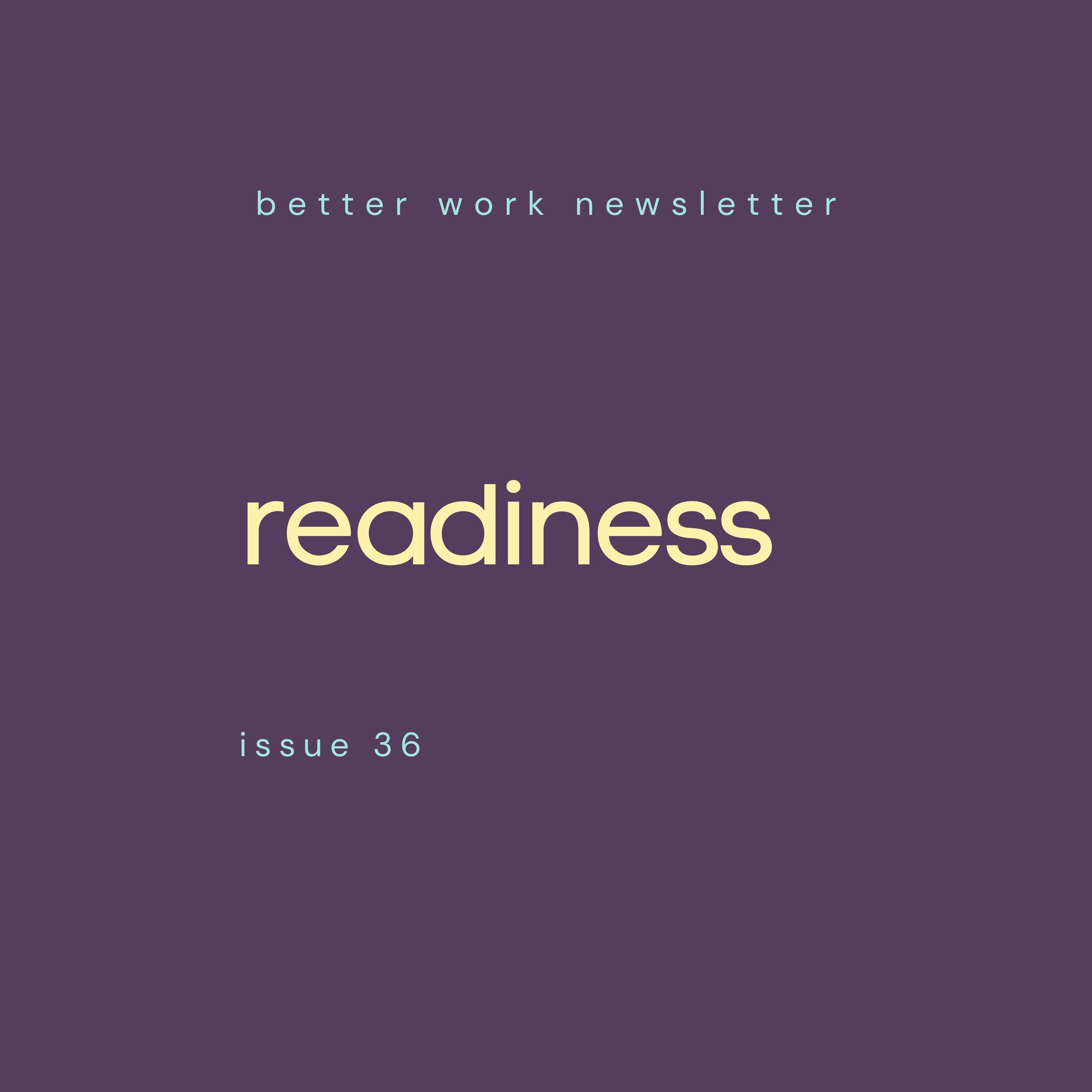 Newsletter cover with "better work newsletter" in light blue at top, "readiness" in large cream text in center, and "issue 36” in light blue at bottom, all on a deep purple background