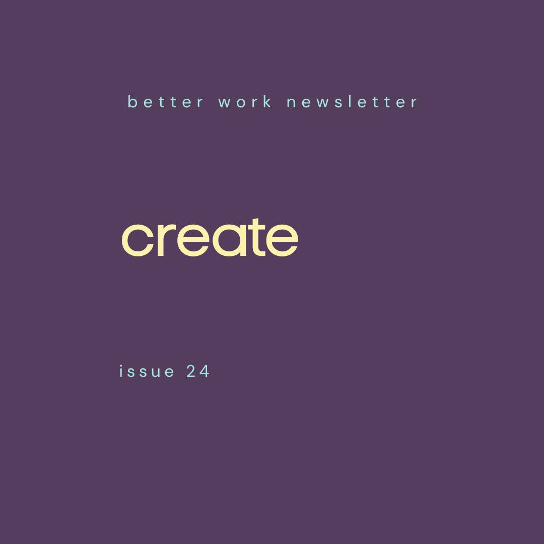 Newsletter cover with "better work newsletter" in light blue at top, "create" in large cream text in center, and "issue 24" in light blue at bottom, all on a deep purple background.