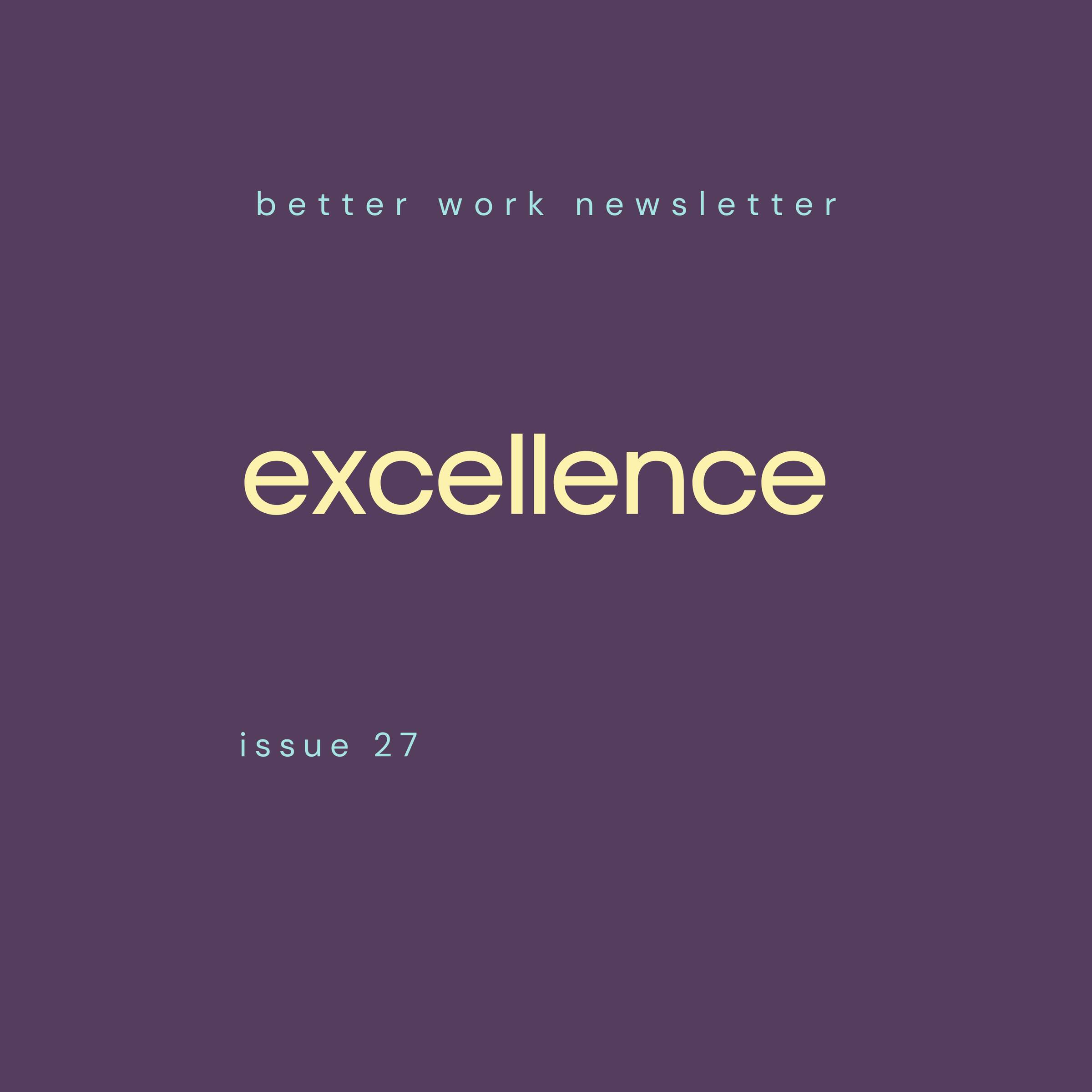 Newsletter cover with "better work newsletter" in light blue at top, "excellence" in large cream text in center, and "issue 27” in light blue at bottom, all on a deep purple background