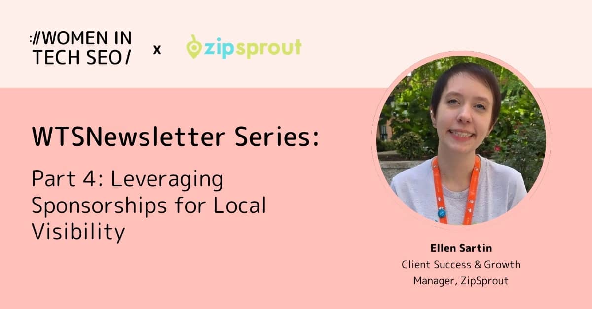 Promotional banner for Women in Tech SEO in collaboration with ZipSprout titled “WTSNewsletter Series: Part 4: Leveraging Sponsorships for Local Visibility.” It features a headshot of Ellen Sartin, labeled “Client Success & Growth Manager, ZipSprout,” on a pink background.