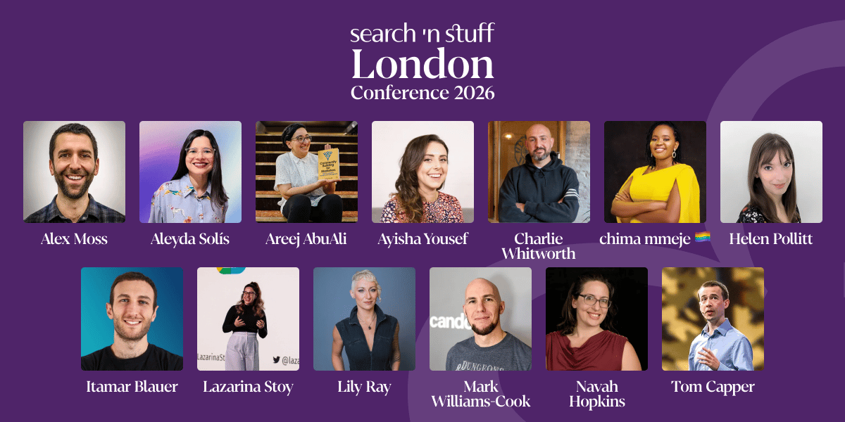 Purple promotional banner for “search ’n stuff London Conference 2026.” It features a grid of speaker headshots with names underneath: Alex Moss, Aleyda Solís, Areej AbuAli, Ayisha Yousef, Charlie Whitworth, Chima Mmeje, Helen Pollitt, Itamar Blauer, Lazarina Stoy, Lily Ray, Mark Williams-Cook, Navah Hopkins, and Tom Capper.