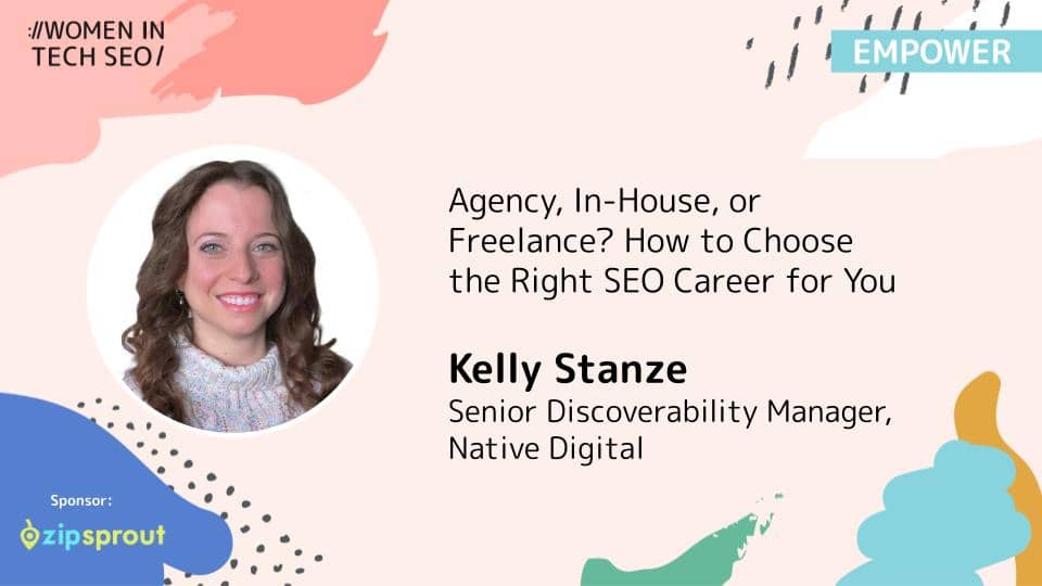 Promotional banner for Women in Tech SEO (Empower) featuring Kelly Stanze. The talk is titled “Agency, In-House, or Freelance? How to Choose the Right SEO Career for You.” Kelly Stanze is listed as Senior Discoverability Manager at Native Digital. The design includes abstract pastel shapes and a ZipSprout sponsor logo.
