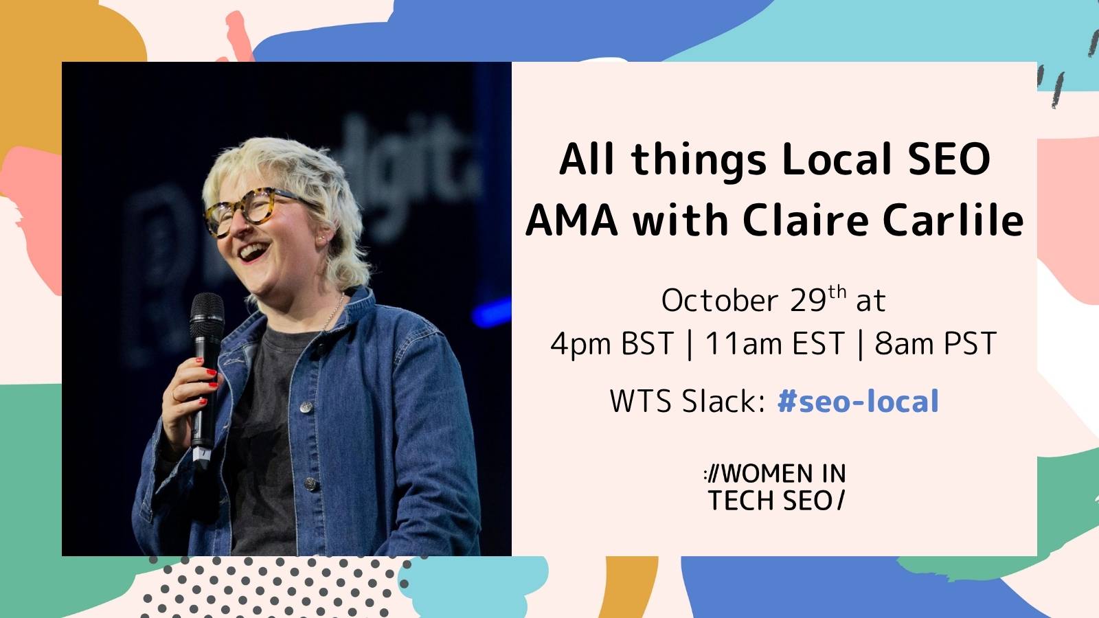 Promotional graphic for a Women in Tech SEO AMA event. On the left, Claire Carlile is smiling and holding a microphone while speaking on stage, wearing glasses and a denim shirt over a black top. On the right, text reads: “All things Local SEO AMA with Claire Carlile. October 29th at 4pm BST | 11am EST | 8am PST. WTS Slack: #seo-local.” The Women in Tech SEO logo appears at the bottom. The background features colorful abstract shapes in coral, mustard, teal, and blue.