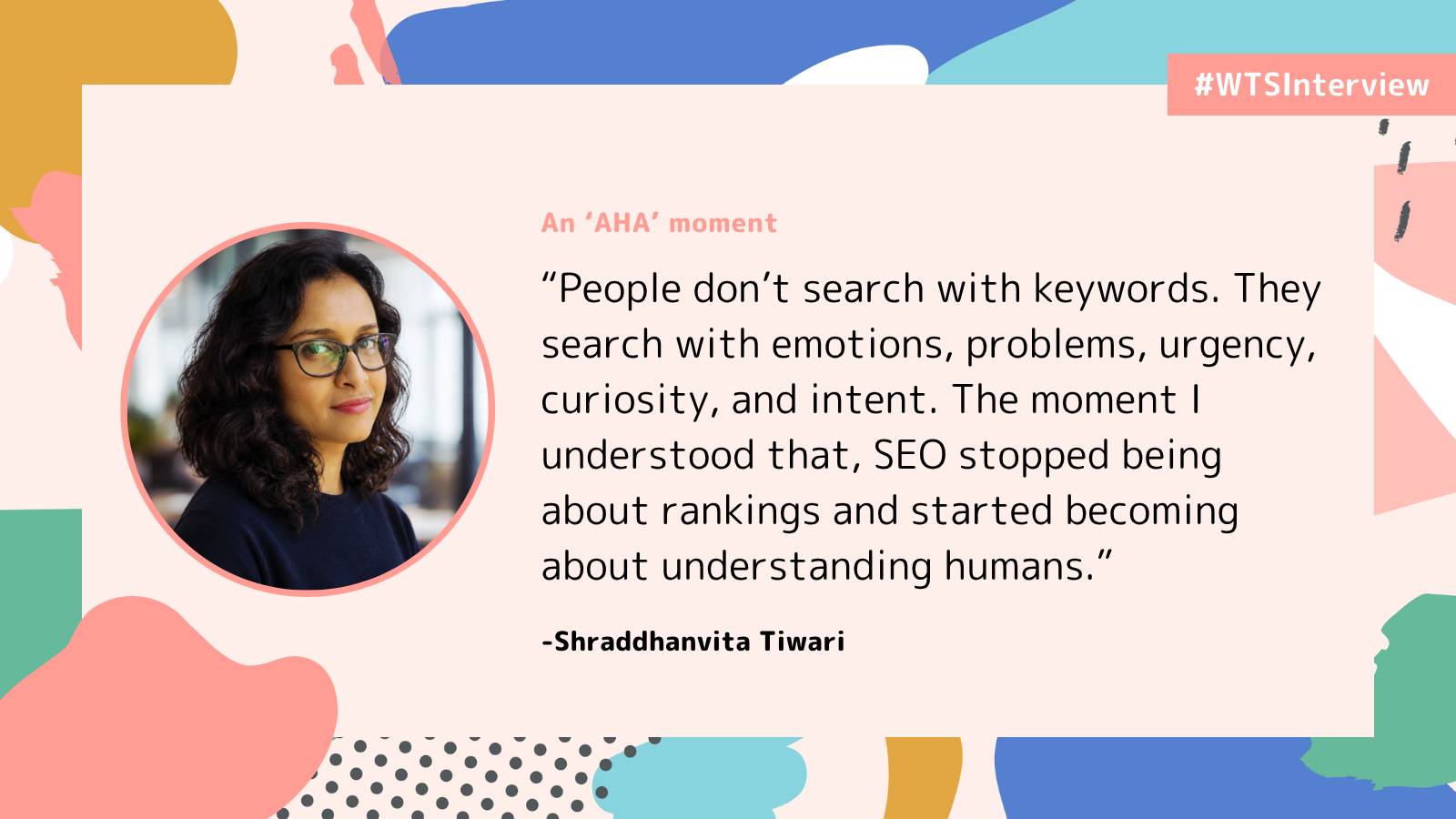 Promotional graphic from the Women in Tech SEO interview series featuring Shraddhanvita Tiwari. The graphic highlights an “AHA” moment with a quote explaining that people search with emotions, problems, urgency, curiosity, and intent rather than just keywords, and that understanding people is more important than rankings. The design includes abstract pastel shapes on a light background.