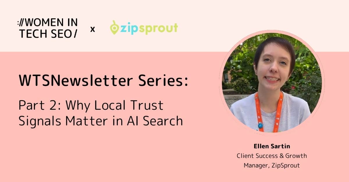 Promotional banner for Women in Tech SEO in collaboration with ZipSprout titled “WTSNewsletter Series: Part 2: Why Local Trust Signals Matter in AI Search.” It features a headshot of Ellen Sartin, labeled “Client Success & Growth Manager, ZipSprout,” on a pink background.