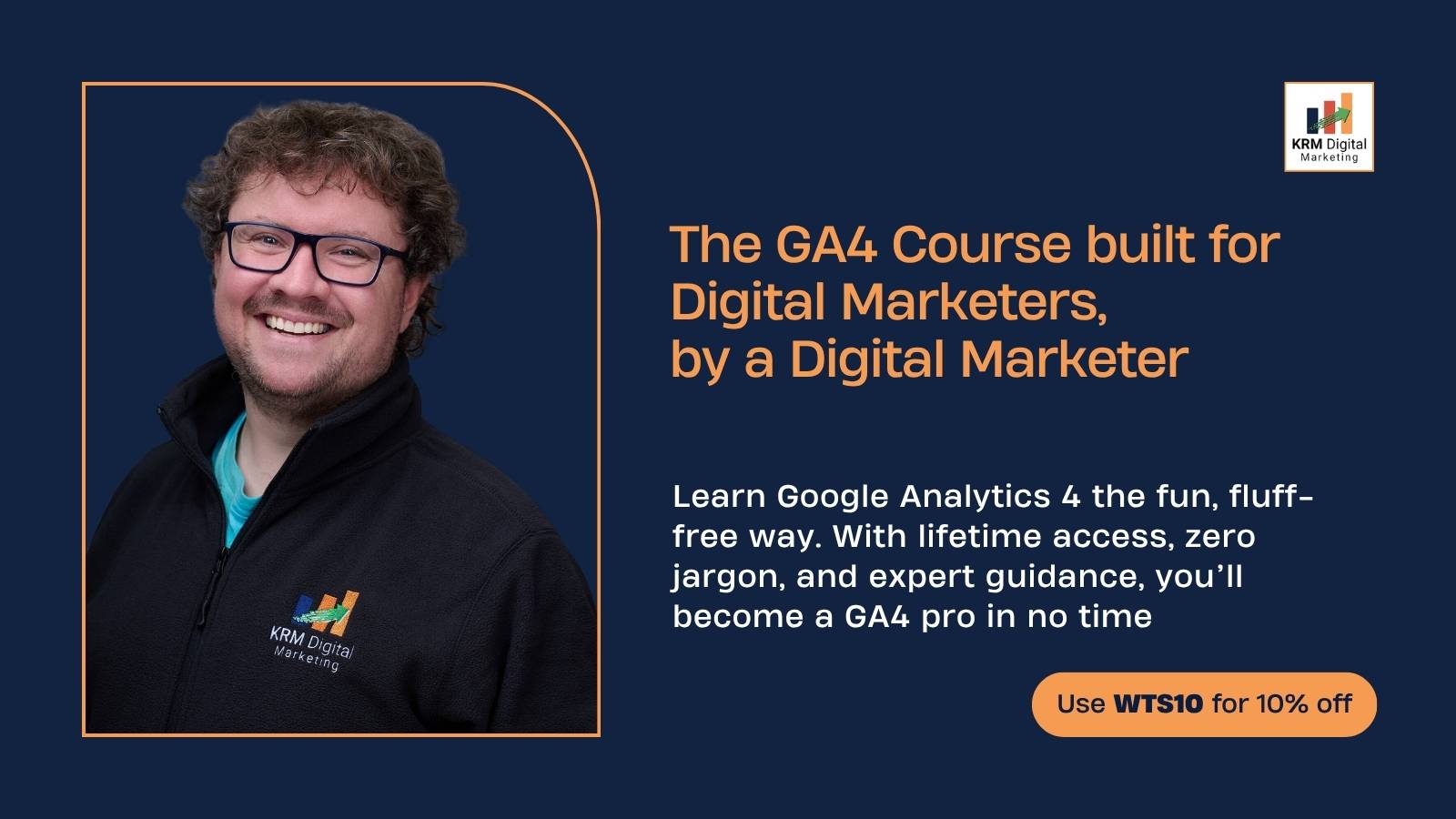 Promotional graphic for a GA4 course by KRM Digital Marketing. It features a smiling man wearing glasses and a branded jacket on a dark blue background. The text reads “The GA4 Course built for Digital Marketers, by a Digital Marketer,” with details about learning Google Analytics 4 in a simple, jargon-free way, and a call-to-action offering “Use WTS10 for 10% off.”
