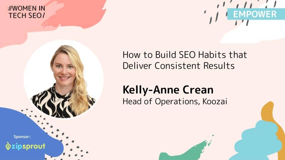 Promotional banner for Women in Tech SEO (Empower) featuring Kelly-Anne Crean. The talk is titled “How to Build SEO Habits that Deliver Consistent Results.” Kelly-Anne Crean is listed as Head of Operations at Koozai. The graphic includes abstract pastel shapes and a sponsor logo for ZipSprout.