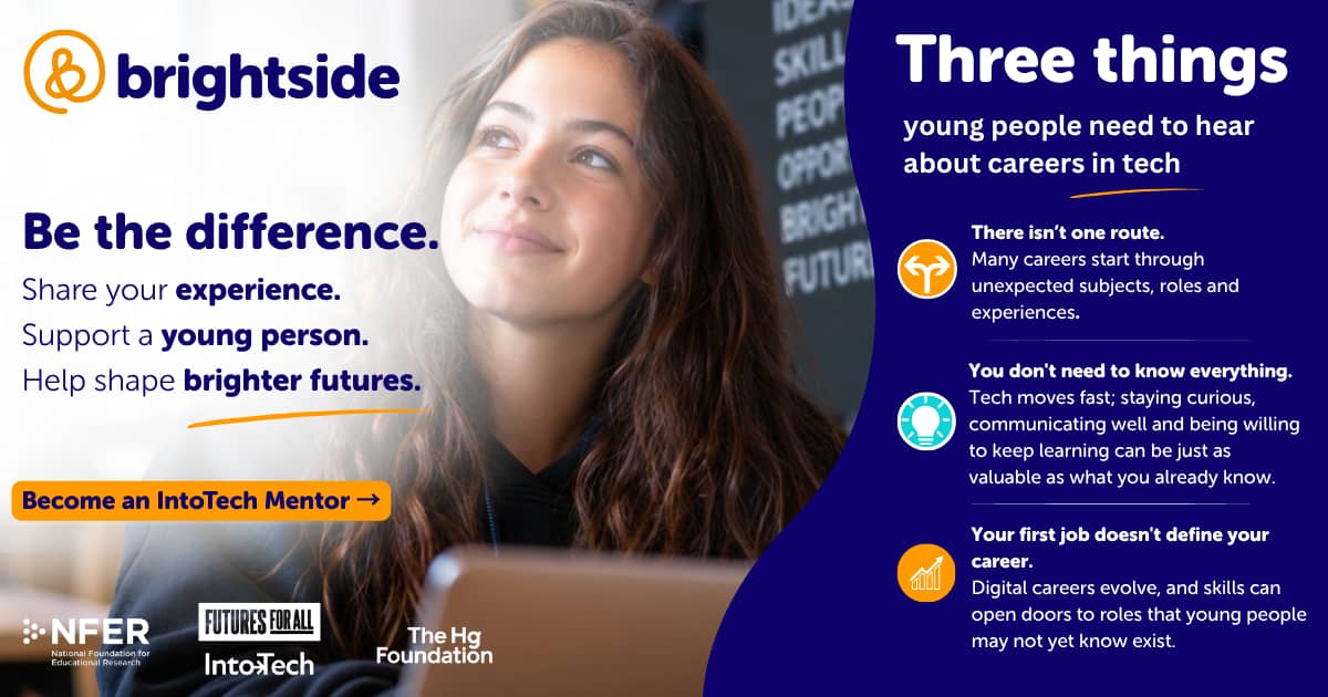Promotional graphic from Brightside encouraging professionals to become IntoTech mentors. The left side features a smiling young person looking away from the camera while seated behind a laptop, alongside the message: "Be the difference. Share your experience. Support a young person. Help shape brighter futures." A call-to-action button invites viewers to "Become an IntoTech Mentor." The right side highlights three key messages for young people entering careers in technology: there is no single route into tech, continuous learning and curiosity matter more than knowing everything, and a first job does not define a person's career. Logos for NFER, Futures for All, IntoTech, and The Hg Foundation appear along the bottom.
