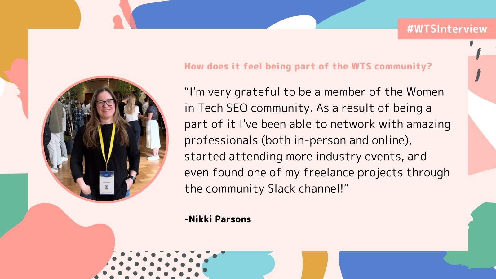 Promotional graphic labeled “#WTSInterview” with the question “How does it feel being part of the WTS community?” It features a photo of Nikki Parsons and a quote about being grateful for the Women in Tech SEO community, highlighting networking opportunities, attending events, and finding freelance work through the Slack channel. The design includes abstract pastel shapes on a light background.