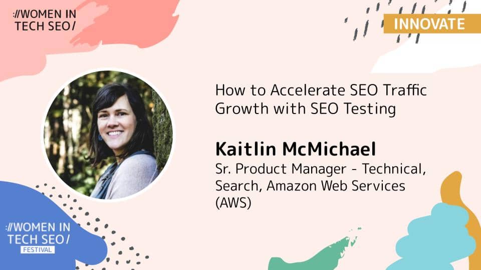 Promotional banner for Women in Tech SEO (Innovate) featuring Kaitlin McMichael. The talk is titled “How to Accelerate SEO Traffic Growth with SEO Testing.” Kaitlin McMichael is listed as Senior Product Manager – Technical Search at Amazon Web Services (AWS). The design includes abstract pastel shapes and Women in Tech SEO Festival branding.