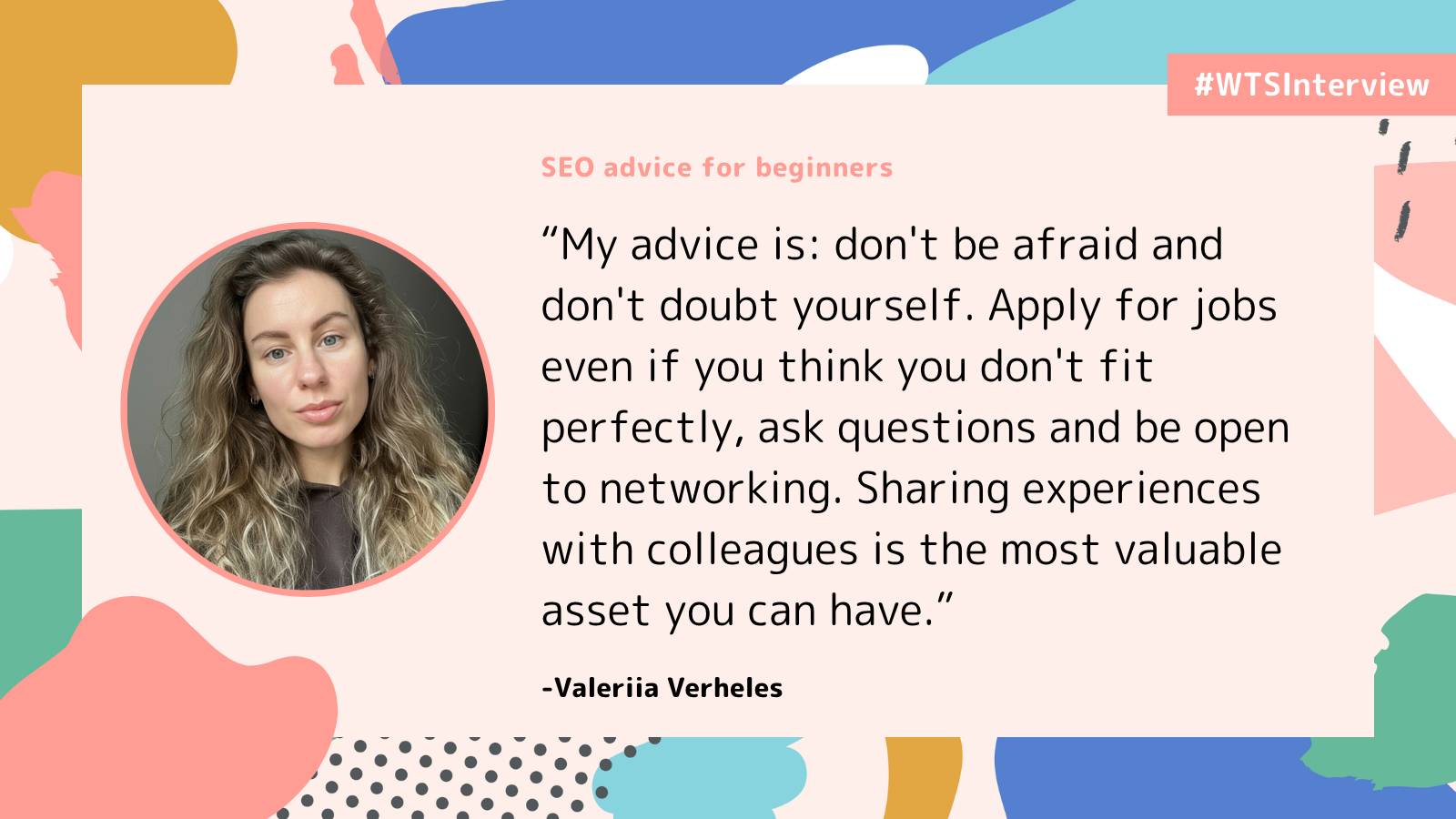 Promotional graphic labeled “#WTSInterview” with the heading “SEO advice for beginners.” It features a headshot of Valeriia Verheles and a quote encouraging beginners not to fear failure, apply for jobs even without perfect qualifications, ask questions, network, and share experiences with colleagues. The design includes abstract pastel shapes on a light background.