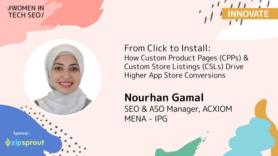 Promotional banner for Women in Tech SEO (Innovate) featuring Nourhan Gamal. The talk is titled “From Click to Install: How Custom Product Pages (CPPs) & Custom Store Listings (CSLs) Drive Higher App Store Conversions.” Nourhan Gamal is listed as SEO & ASO Manager at ACXIOM MENA – IPG. The design includes abstract pastel shapes and a ZipSprout sponsor logo.