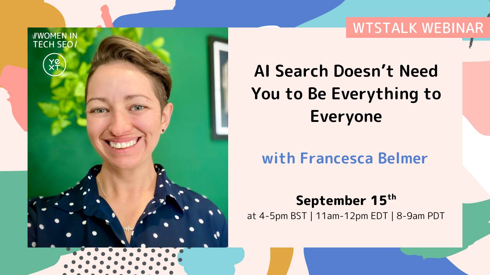 WTSTalk webinar graphic featuring Francesca Belmer: “AI Search Doesn’t Need You to Be Everything to Everyone,” September 15, 4–5pm BST, 11am–12pm EDT and 8–9am PDT.