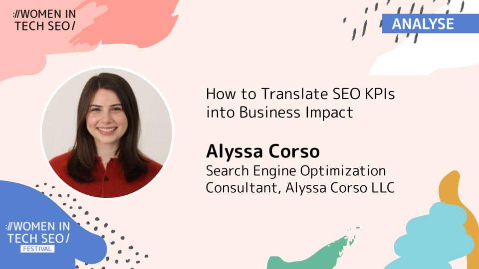 Promotional banner for Women in Tech SEO (Analyse) featuring Alyssa Corso. The talk is titled “How to Translate SEO KPIs into Business Impact.” Alyssa Corso is listed as a Search Engine Optimization Consultant at Alyssa Corso LLC. The design includes abstract pastel shapes and Women in Tech SEO Festival branding.
