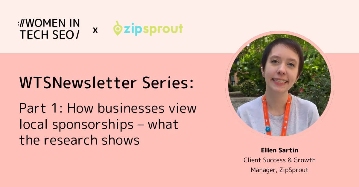 Promotional banner for Women in Tech SEO in collaboration with ZipSprout titled “WTSNewsletter Series: Part 1: How businesses view local sponsorships – what the research shows.” It features a headshot of Ellen Sartin, labeled “Client Success & Growth Manager, ZipSprout,” on a pink background.