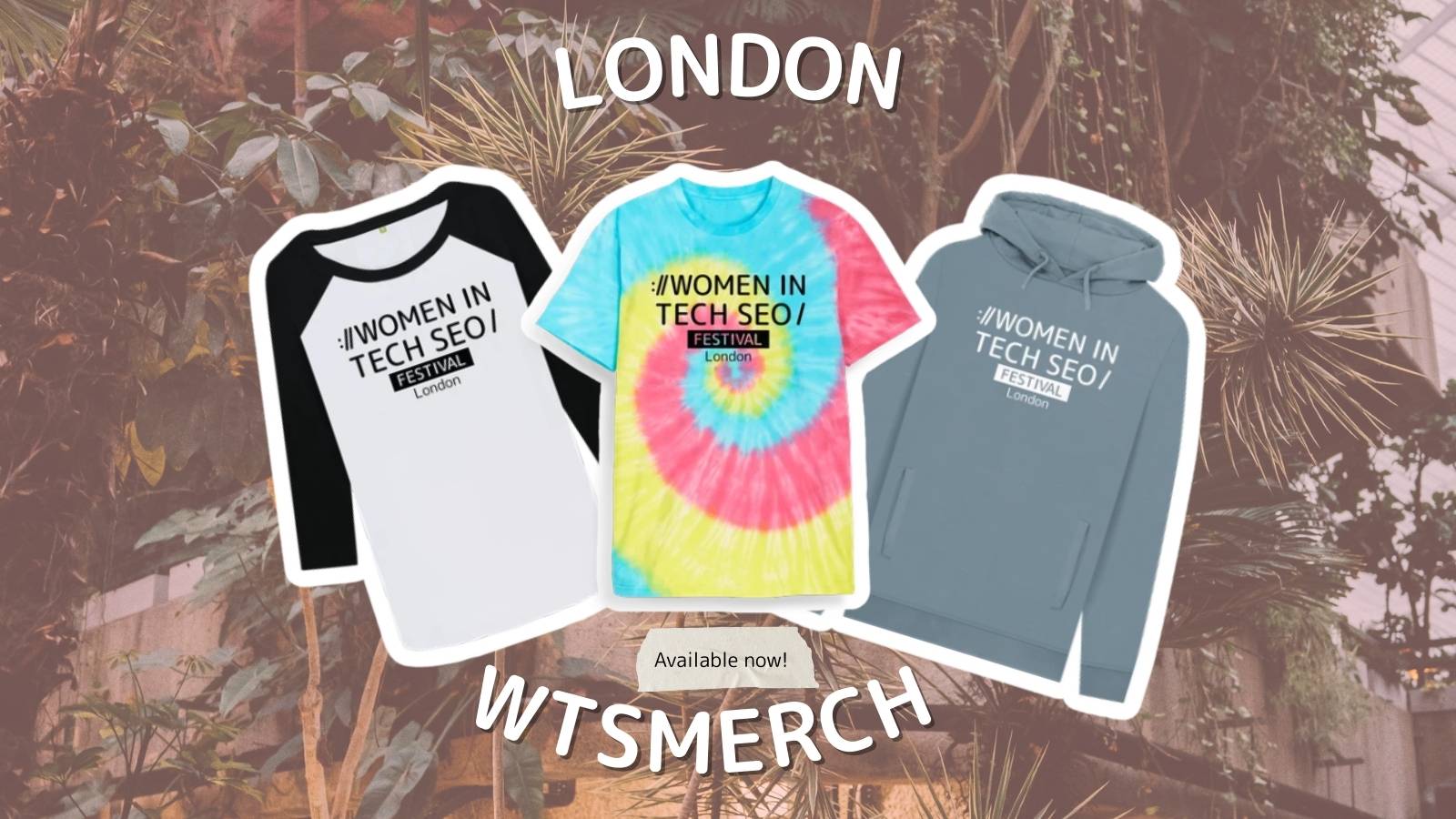 Merchandise promo for "Women in Tech SEO Festival" featuring a baseball tee, tie-dye shirt, and hoodie on a leafy backdrop, labeled "London".