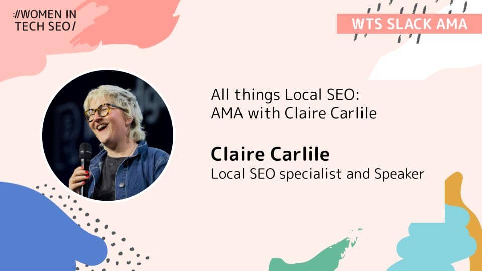 Alt text: "Women in Tech SEO event featuring Claire Carlile. Circular photo of Claire holding a microphone, smiling. Text reads 'All things Local SEO: AMA with Claire Carlile, Local SEO specialist and Speaker.' Abstract colorful background with 'WTS Slack AMA' in the top right corner."