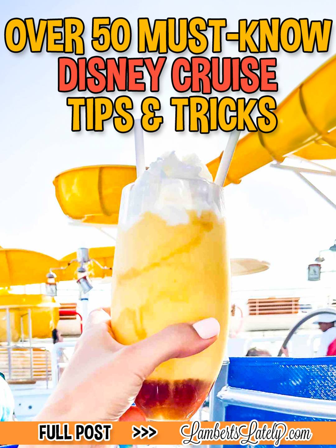 A vibrant vacation graphic featuring the text "OVER 50 MUST-KNOW DISNEY CRUISE TIPS & TRICKS." A hand is shown holding a tall, frozen tropical drink with whipped cream in front of a yellow cruise ship water slide. The bottom includes a "Full Post" link and the LambertsLately.com website logo.