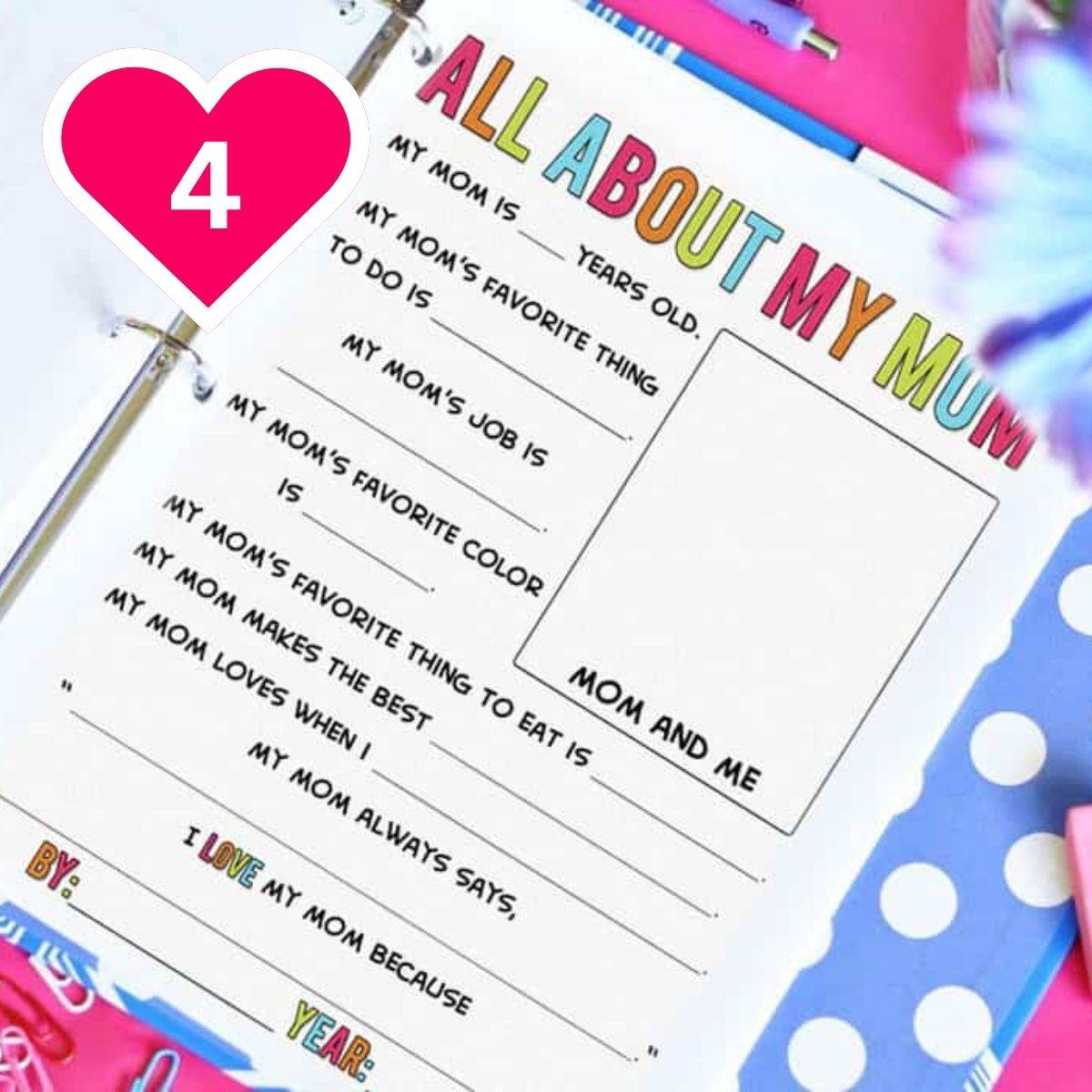 A colorful printable worksheet titled "ALL ABOUT MY MOM" sitting inside a binder. The page features fill-in-the-blank prompts for children, such as "MY MOM IS ___ YEARS OLD" and "MY MOM'S FAVORITE COLOR IS ___," alongside a blank box labeled "MOM AND ME" for a drawing. A pink heart icon with the number 4 is in the upper left.