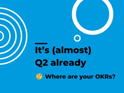On a blue background, with graphical white circles, the copy: It's (almost) Q2 already / Where are your OKRs? (with a thinking-face emoji)