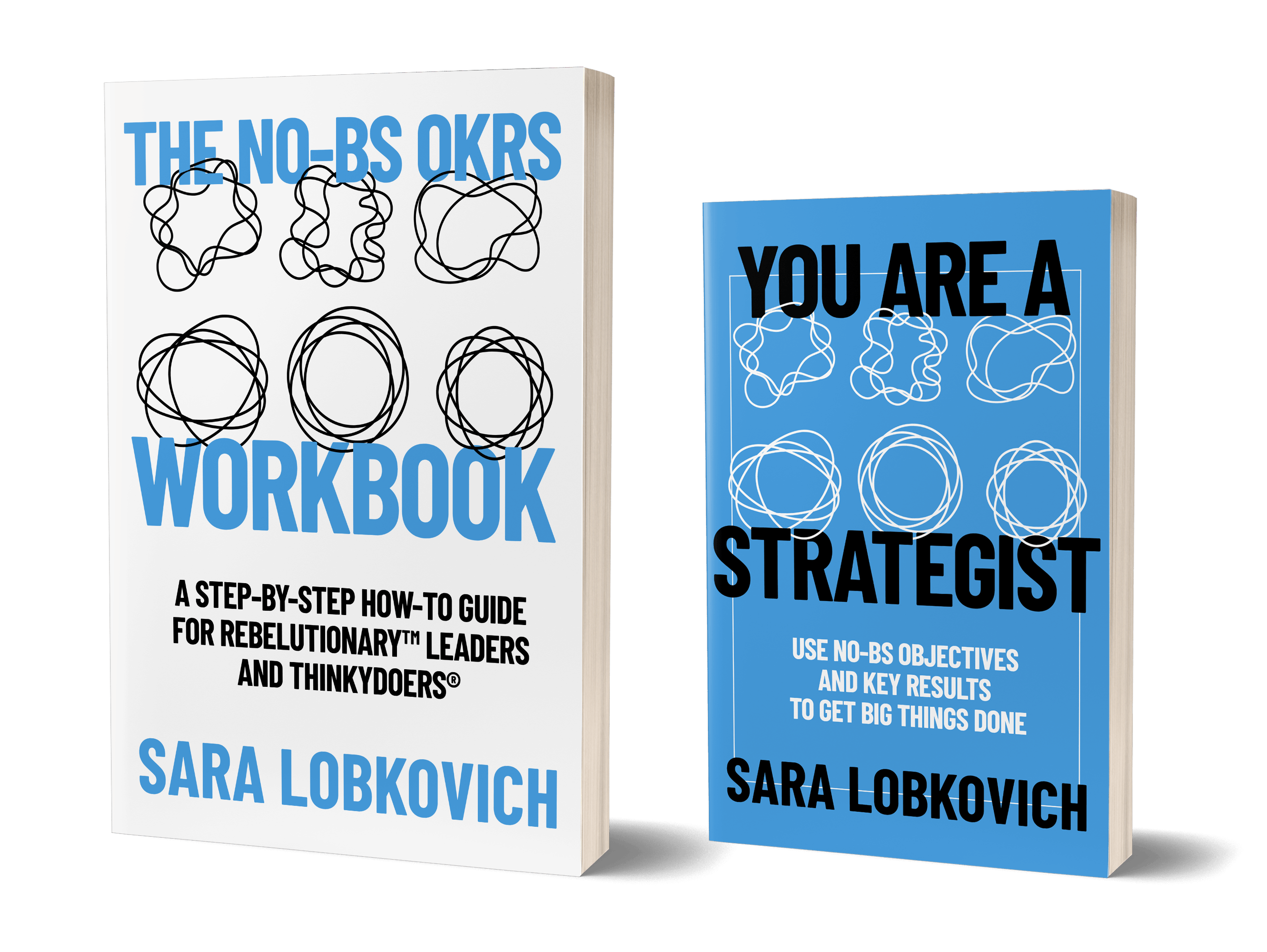 Below there are two books. The one on the left is larger, with a white cover and mostly blue, bold, copy, reading:  The No-BS OKRs Workbook  with black squiggly drawings going from messy to tidy between the words.   The subtitle is: A Step-by-Step How-To Guide for Rebelutionary Leaders and Thinkydoers by Sara Lobkovich.  The other has a mostly blue cover, with the same graphical elements. The title is in bold black: You Are A Strategist: use No-BS Objectives and Key Results to Get Big Things Done, by Sara Lobkovich.