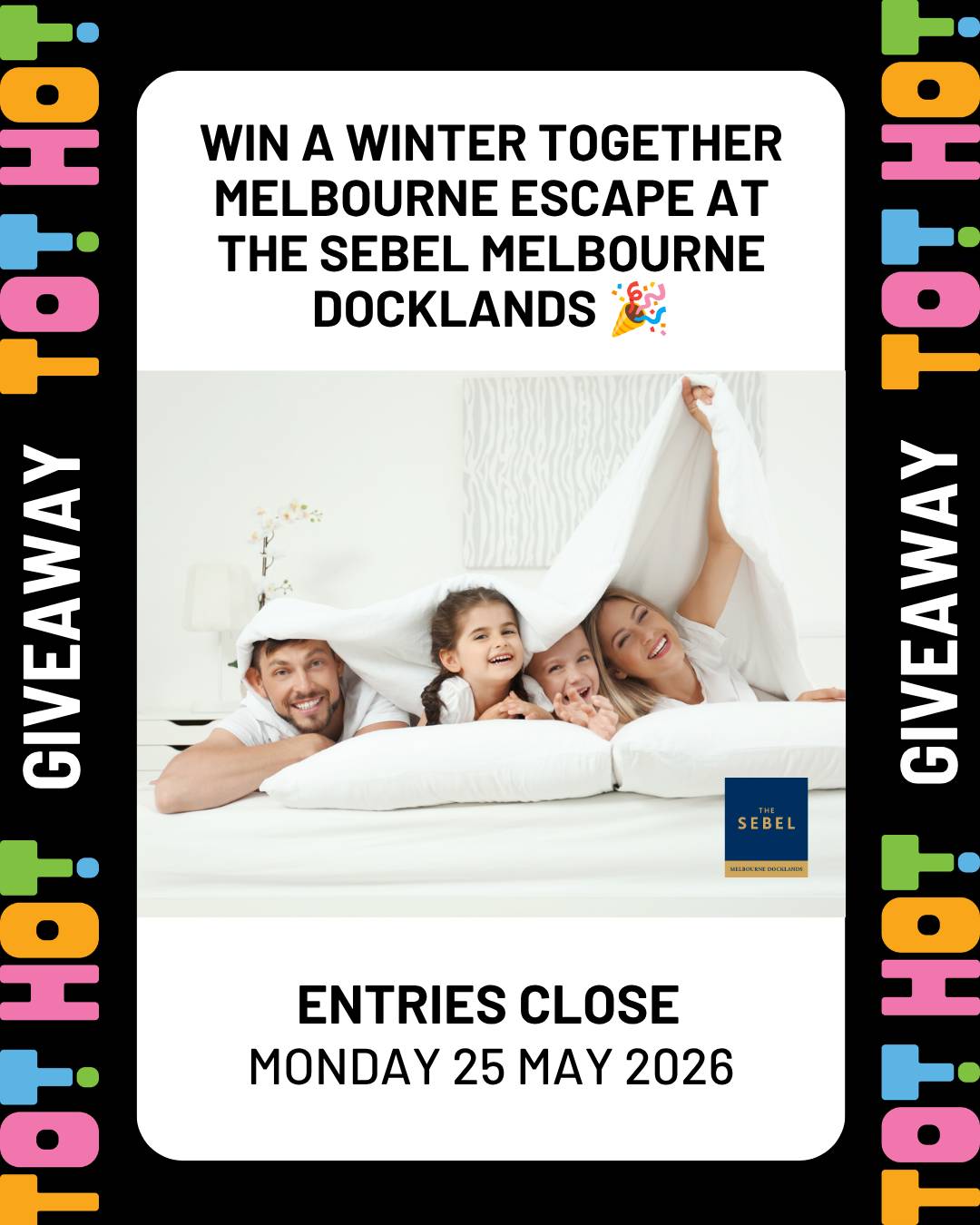 A Tot Hot or Not giveaway graphic with a bold black and multicoloured branded border. The card reads "Win a Winter Together Melbourne Escape at The Sebel Melbourne Docklands 🎉" above a photo of a smiling family of four laughing together under white bed sheets, with The Sebel Melbourne Docklands logo in the corner. Below the photo: "Entries Close Monday 25 May 2026."