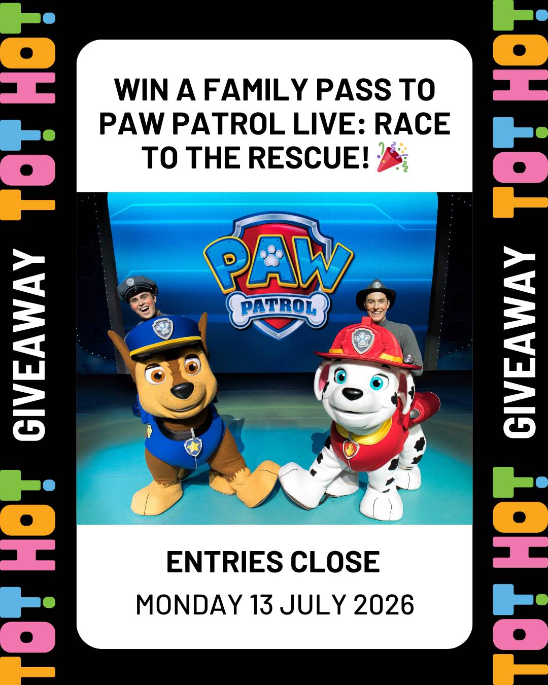 Tot Hot or Not giveaway graphic for a family pass to PAW Patrol Live: Race to the Rescue, featuring Chase and Marshall costume characters. Entries close Monday 13 July 2026.