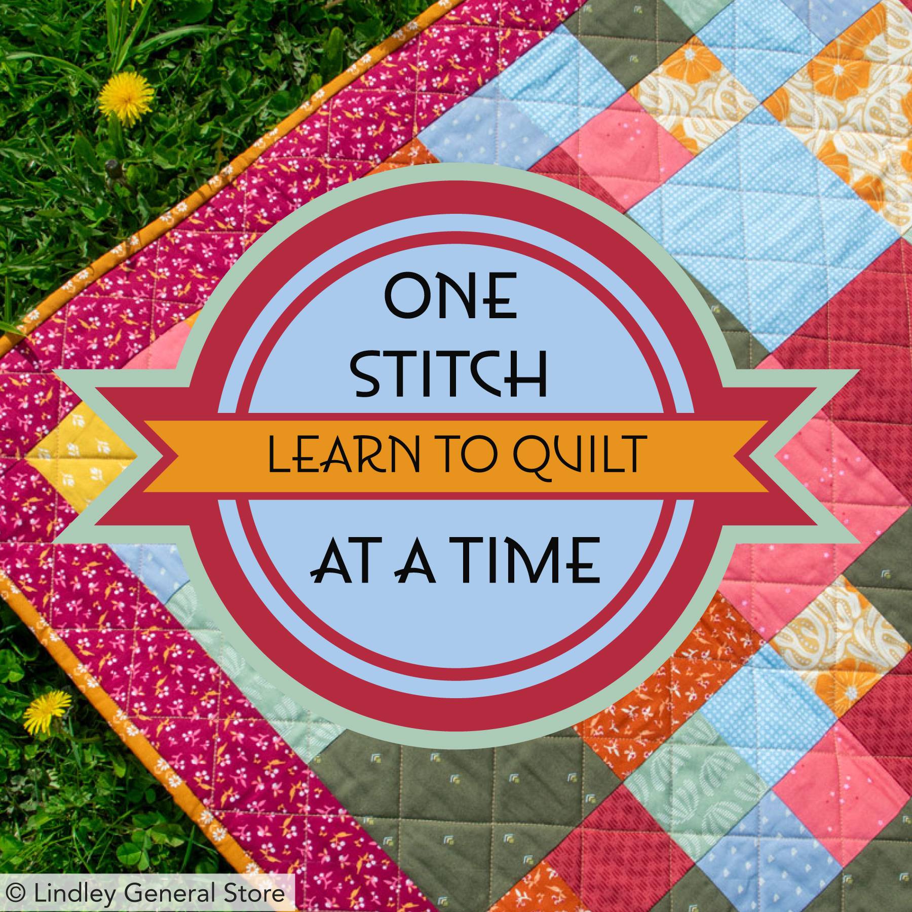 Learn to Quilt with One Stitch at a Time; A quilting course for beginners