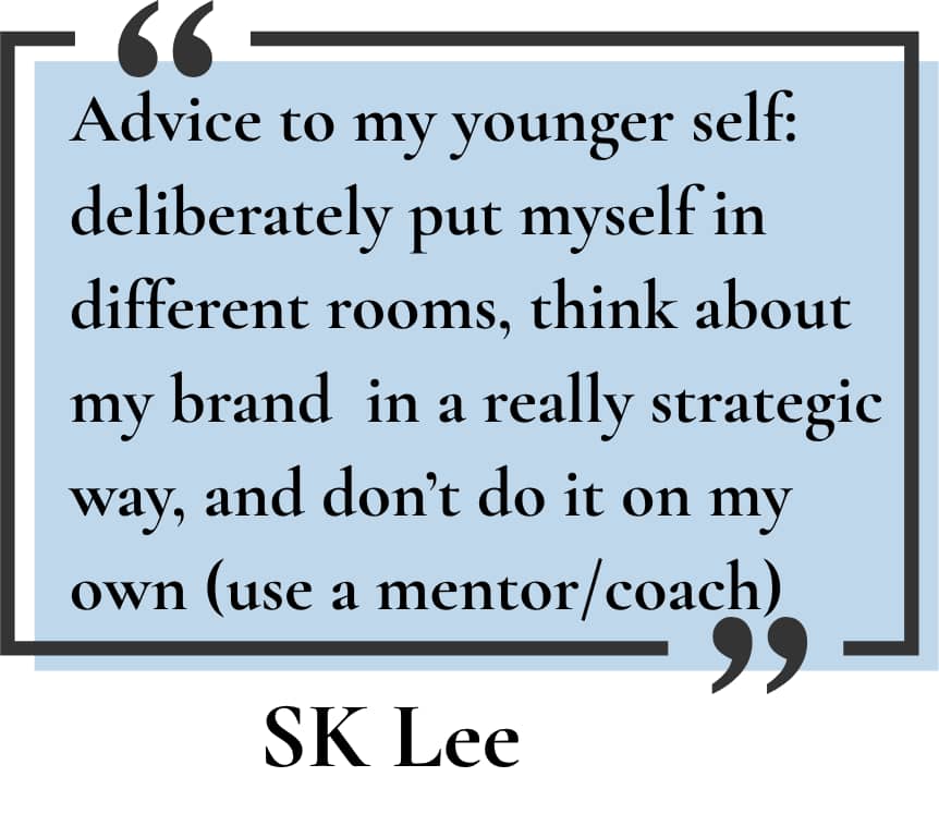 SK Lee: Advice to my younger self: deliberately put myself in different rooms, think about my brand in really strategic ways and don't do it on my own (use a mentor/coach)