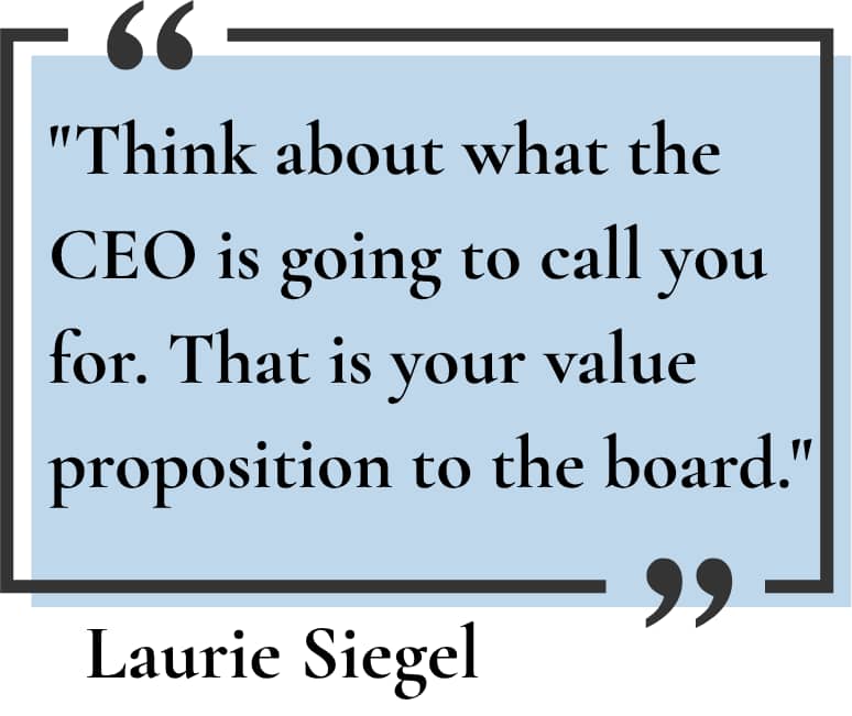 Laurie Siegel: Think about what the CEO is going to call you for. That is your value proposition to the board."