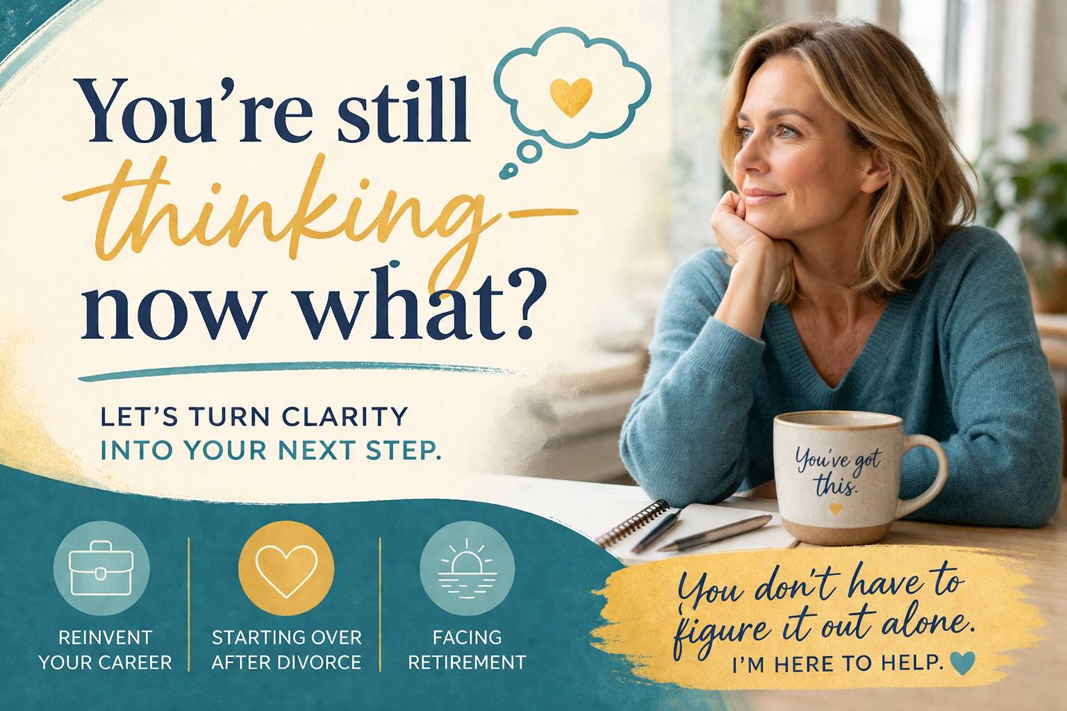 Branded graphic in teal, gold, and cream tones with the headline “You’re still thinking—now what?” A thoughtful midlife woman sits at a desk with a laptop and coffee mug that reads “You’ve got this,” looking off reflectively. Supporting text says “Let’s t