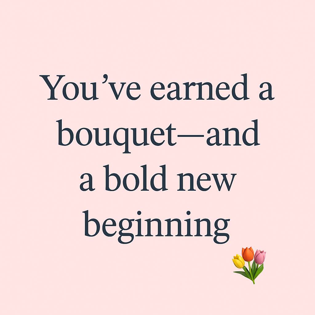  soft pink background displays the inspirational message “You’ve earned a bouquet—and a bold new beginning” in elegant dark gray serif font. In the bottom right corner, there's a small emoji-style bouquet of three tulips in yellow, orange, and pink.