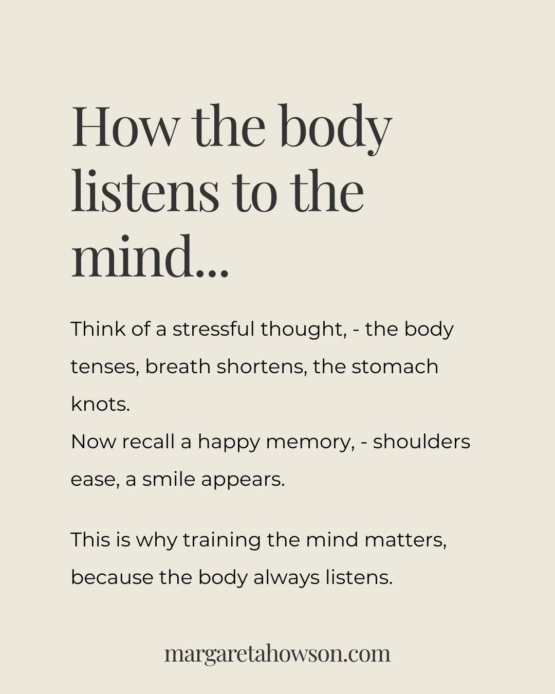 The body doesn’t separate thoughts from reality. 

When the mind imagines stress, the body prepares as if it’s happening. 

When the mind recalls joy, the body relaxes as if it’s real.

The mind and body are always in conversation. The more helpful thoughts you practise, the more your body learns to live in harmony with the mind.

#bodyandmind #growmindset #spiritualawakening #mindmatters #stressfree #happymemories #trainingthemind #positivethinking #positiveaffirmations