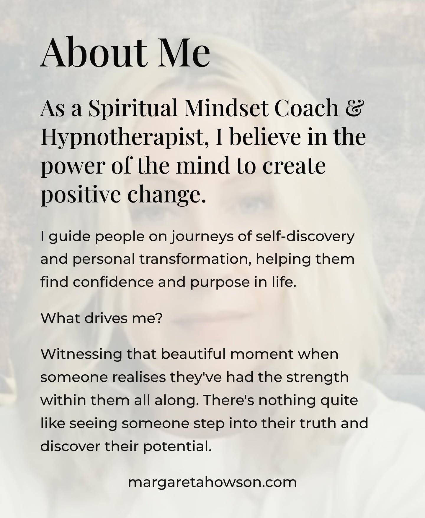 I believe in the power of the mind to create positive change. As a spiritual mindset coach and hypnotherapist, I guide people on journeys of self-discovery and lasting transformation.

When I’m not in session, you’ll usually find me on nature walks, working on cross-stitch or knitting by the fire, or redesigning spaces so they feel calm and welcoming.

I’m a romantic at heart who loves candlelight, cosy autumn and winter evenings, and good conversations about life and human nature.

I’ve always been drawn to understanding why people think and act as they do. My work is about helping others recognise what’s happening beneath the surface and guiding them towards change that lasts.

If you want to feel more at ease with yourself, trust your own mind, and create a life that feels good to live, I’m here to help.

Your next step starts here.

W: margaretahowson.com
E:hello@margaretahowson.com

#Hypnotherapy #MindsetCoach #Transformation #Wellbeing #SelfDiscovery #PersonalGrowth #InnerWork #Mindfulness #PositiveChange #Healing
#spiritualawakening #spiritualjourney #positivemind #happiness #livinglife