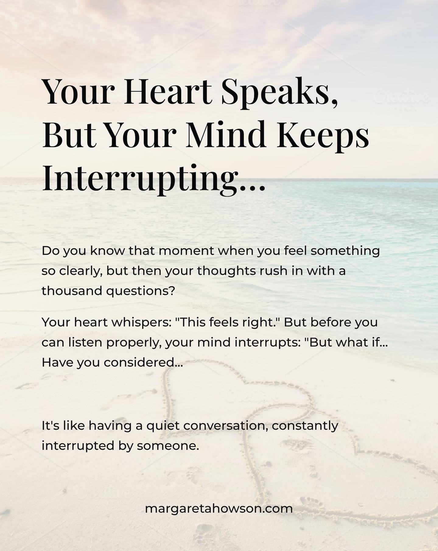 Your heart speaks in feelings, images, body sensations. Your mind speaks in analysis, questions, and backup plans. Both are trying to help you, but they're using completely different languages.

Sometimes your mind is so busy protecting you from imaginary future problems that it drowns out the wisdom that's trying to emerge right now.

What if you could learn to let your heart finish its sentence before your mind jumps in with commentary?

Perhaps you might find yourself naturally stopping to take notice when you feel that inner knowing, giving it space to speak before the analysis begins. Your mind will still offer its thoughts - that's its job - but maybe it could learn to wait its turn.

The beautiful thing is, when both voices feel heard, they often discover they want the same thing for you - just through different pathways.

✨ Notice today: when does your heart speak? And what does your mind do with that information? ✨

#selftrust #intuition #overthinking #innervoice #mindfulness #hypnotherapy #spiritualcoach #innerknowing #mindsetwork